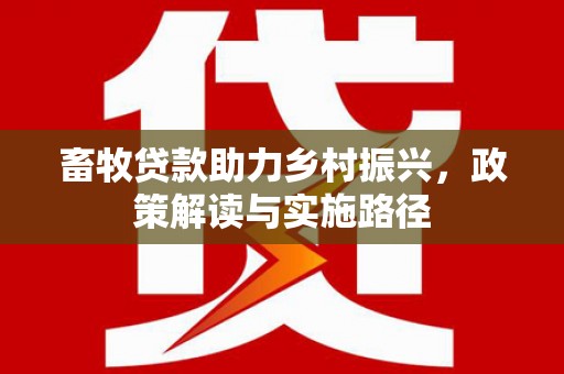 张家港畜牧贷款助力乡村振兴，政策解读与实施路径