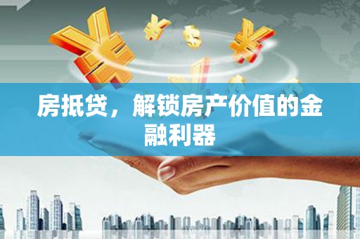 张家港房抵贷，解锁房产价值的金融利器
