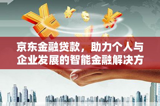 张家港京东金融贷款，助力个人与企业发展的智能金融解决方案