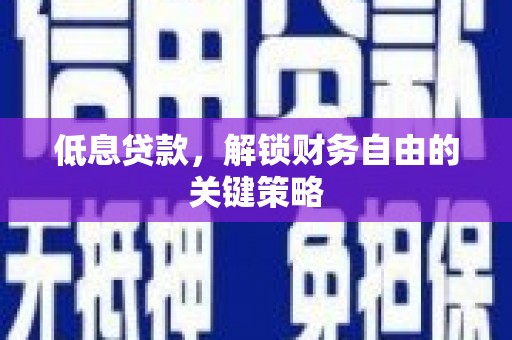 张家港低息贷款，解锁财务自由的关键策略