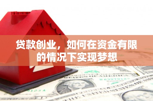 张家港贷款创业，如何在资金有限的情况下实现梦想