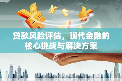 张家港贷款风险评估，现代金融的核心挑战与解决方案