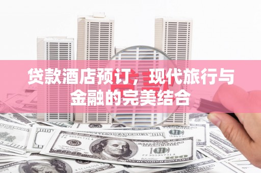 张家港贷款酒店预订，现代旅行与金融的完美结合