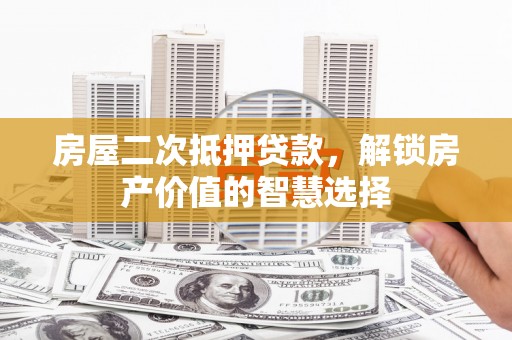 张家港房屋二次抵押贷款，解锁房产价值的智慧选择