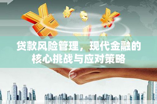 张家港贷款风险管理，现代金融的核心挑战与应对策略