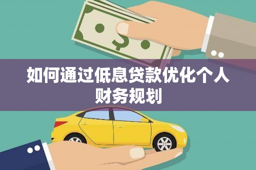 张家港如何通过低息贷款优化个人财务规划
