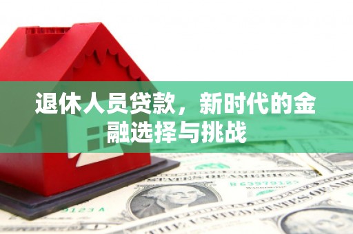 张家港退休人员贷款，新时代的金融选择与挑战