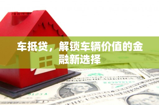 张家港车抵贷，解锁车辆价值的金融新选择
