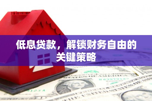 张家港低息贷款，解锁财务自由的关键策略