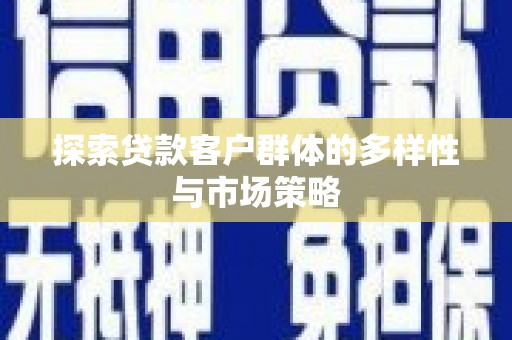 张家港探索贷款客户群体的多样性与市场策略
