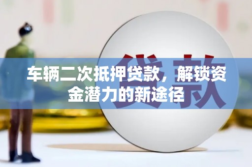 张家港车辆二次抵押贷款，解锁资金潜力的新途径