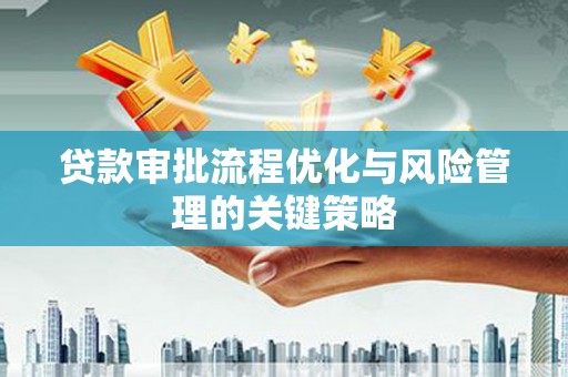张家港贷款审批流程优化与风险管理的关键策略