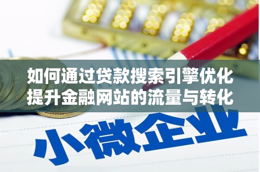 张家港如何通过贷款搜索引擎优化提升金融网站的流量与转化率