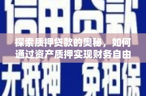 张家港探索质押贷款的奥秘，如何通过资产质押实现财务自由