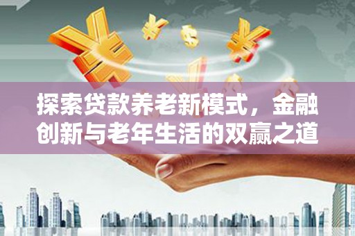 张家港探索贷款养老新模式，金融创新与老年生活的双赢之道