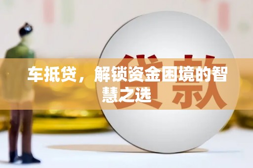 张家港车抵贷，解锁资金困境的智慧之选