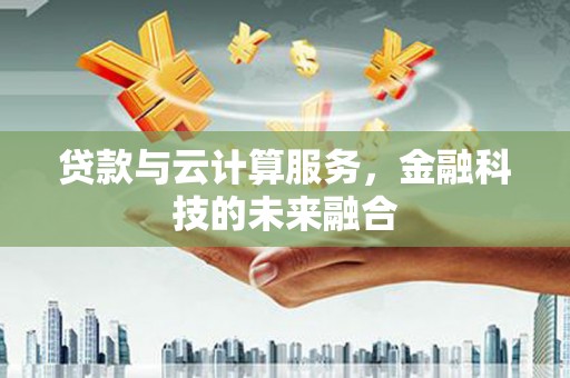 张家港贷款与云计算服务，金融科技的未来融合