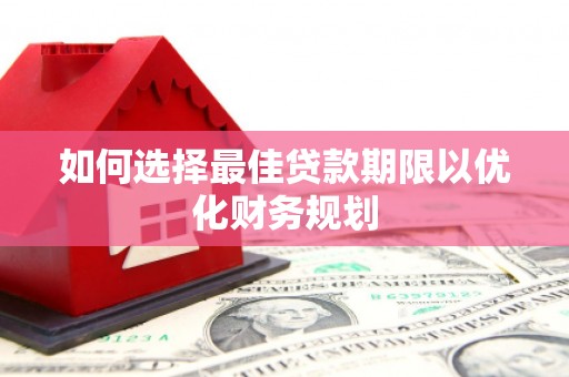 张家港如何选择最佳贷款期限以优化财务规划
