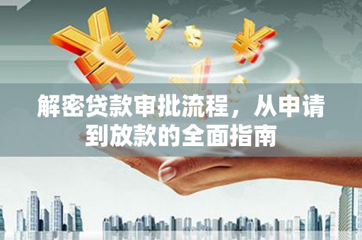 张家港解密贷款审批流程，从申请到放款的全面指南
