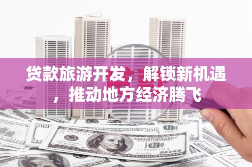 张家港贷款旅游开发，解锁新机遇，推动地方经济腾飞