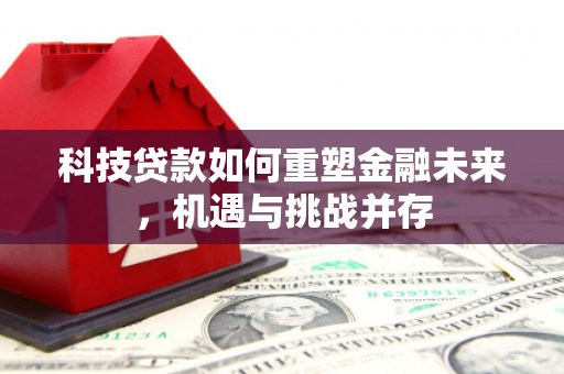 张家港科技贷款如何重塑金融未来，机遇与挑战并存