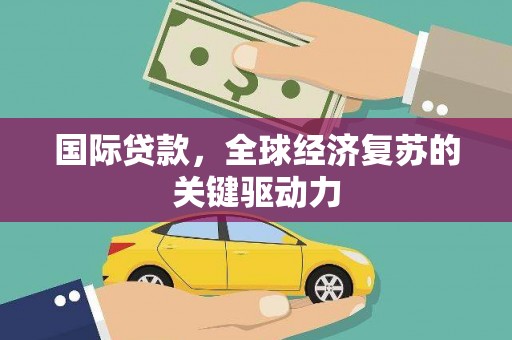 张家港国际贷款，全球经济复苏的关键驱动力