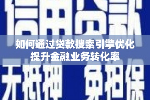 张家港如何通过贷款搜索引擎优化提升金融业务转化率