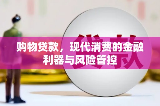 张家港购物贷款，现代消费的金融利器与风险管控