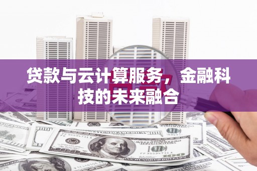 张家港贷款与云计算服务，金融科技的未来融合