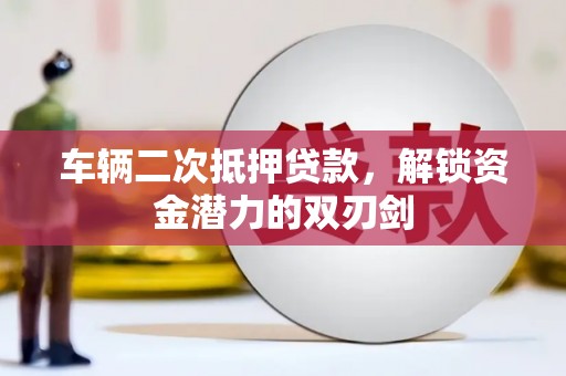张家港车辆二次抵押贷款，解锁资金潜力的双刃剑