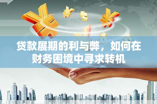 张家港贷款展期的利与弊，如何在财务困境中寻求转机