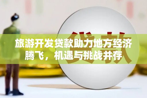 张家港旅游开发贷款助力地方经济腾飞，机遇与挑战并存