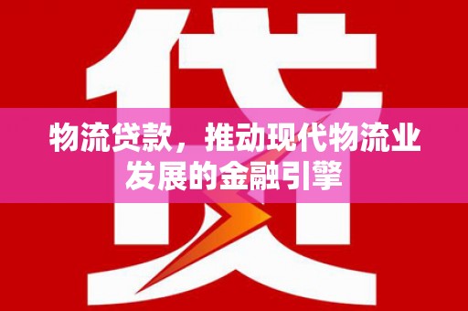 张家港物流贷款，推动现代物流业发展的金融引擎