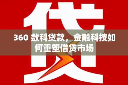 张家港360 数科贷款，金融科技如何重塑借贷市场