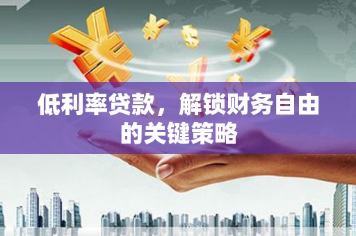 张家港低利率贷款，解锁财务自由的关键策略