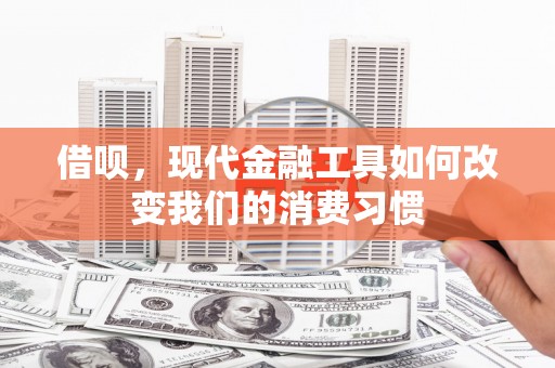 张家港借呗，现代金融工具如何改变我们的消费习惯