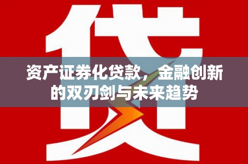 张家港资产证券化贷款，金融创新的双刃剑与未来趋势