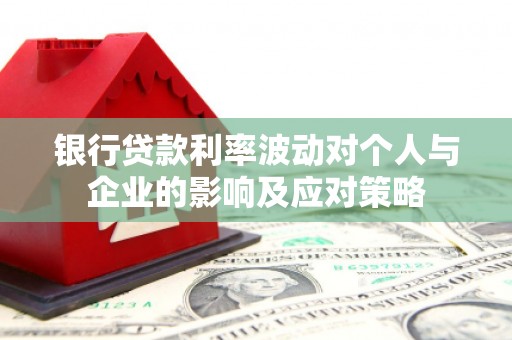 张家港银行贷款利率波动对个人与企业的影响及应对策略