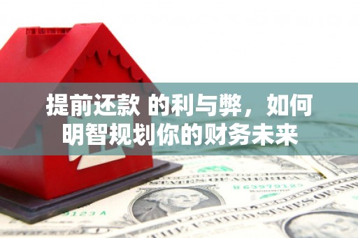 张家港提前还款 的利与弊，如何明智规划你的财务未来