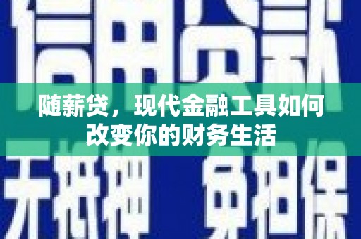 张家港随薪贷，现代金融工具如何改变你的财务生活