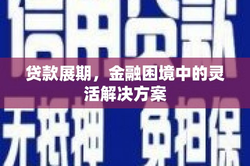 张家港贷款展期，金融困境中的灵活解决方案