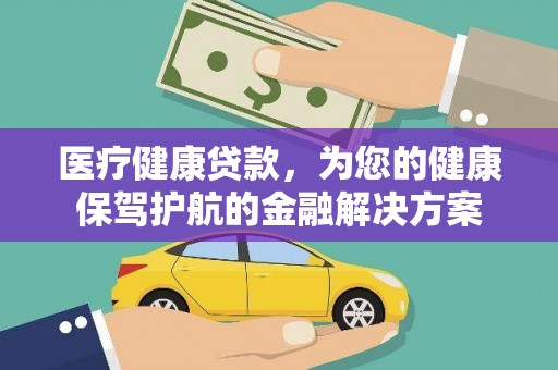 张家港医疗健康贷款，为您的健康保驾护航的金融解决方案