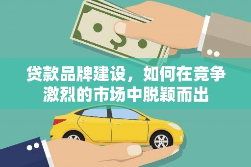 张家港贷款品牌建设，如何在竞争激烈的市场中脱颖而出