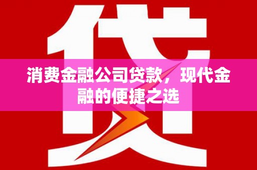 张家港消费金融公司贷款，现代金融的便捷之选