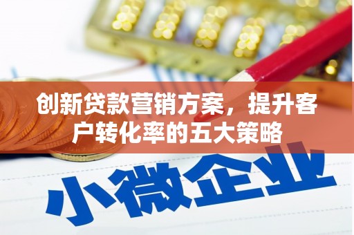 张家港创新贷款营销方案，提升客户转化率的五大策略