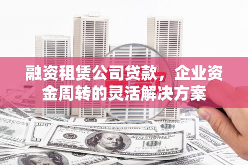 张家港融资租赁公司贷款，企业资金周转的灵活解决方案