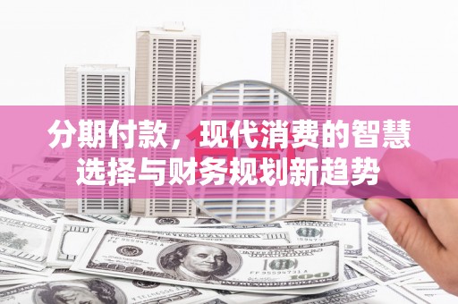 张家港分期付款，现代消费的智慧选择与财务规划新趋势