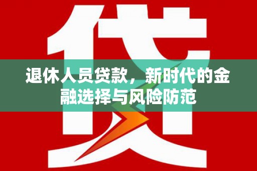 张家港退休人员贷款，新时代的金融选择与风险防范