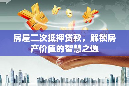 张家港房屋二次抵押贷款，解锁房产价值的智慧之选