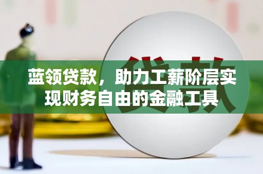 张家港蓝领贷款，助力工薪阶层实现财务自由的金融工具